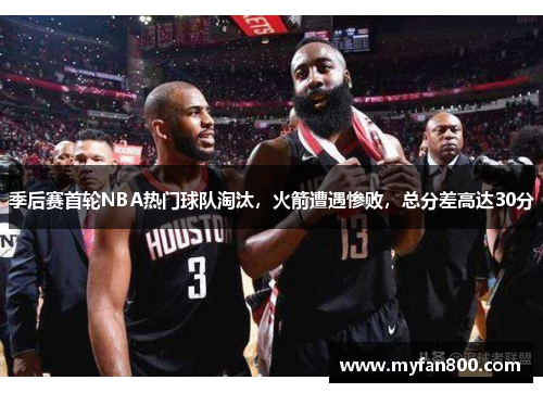 季后赛首轮NBA热门球队淘汰，火箭遭遇惨败，总分差高达30分